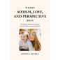 Where Autism, Love, and Perspective Meet: The Tender Journey of a Mother and Her Child with Special Needs - Paperback