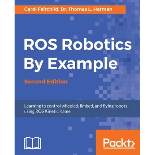 ROS Robotics By Example - Second Edition: Learning to control wheeled, limbed, and flying robots using ROS Kinetic Kame - Paperback