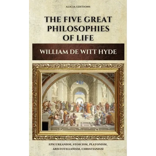 The Five Great Philosophies of Life: Epicureanism, Stoicism, Platonism, Aristotelianism, Christianism - Hardcover