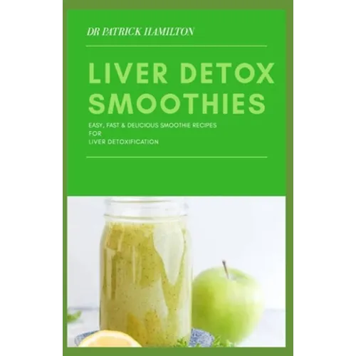 Liver Detox Smoothies: easy, fast and delicious smoothie recipes for liver detoxification - Paperback