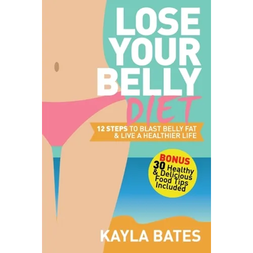Lose Your Belly Diet: 12 Steps to Blast Belly Fat & Live A Healthier Life! (BONUS: 30 Healthy & Delicious Food Tips Included) - Paperback