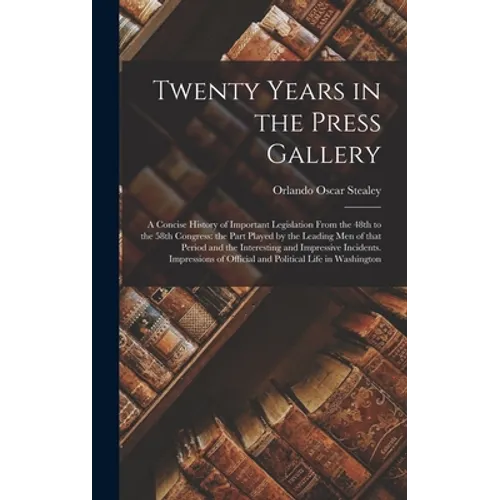 Twenty Years in the Press Gallery; a Concise History of Important Legislation From the 48th to the 58th Congress: the Part Played by the Leading Men o - Hardcover