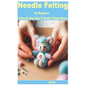 Needle Felting for Beginners: A Step by Step Guide to Needle Felting Patterns - Paperback