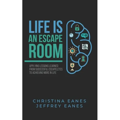 Life is an Escape Room: Apply Lessons Learned from Successful Escapeletes to Achieving More in Life - Paperback