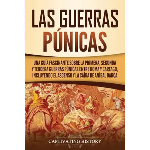 Las Guerras Púnicas: Una Guía Fascinante sobre la Primera, Segunda y Tercera Guerras Púnicas entre Roma y Cartago, incluyendo el Ascenso y - Paperback