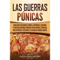 Las Guerras Púnicas: Una Guía Fascinante sobre la Primera, Segunda y Tercera Guerras Púnicas entre Roma y Cartago, incluyendo el Ascenso y - Paperback