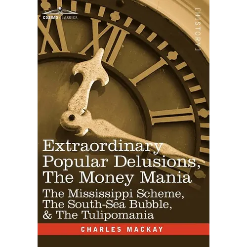 Extraordinary Popular Delusions, the Money Mania: The Mississippi Scheme, the South-Sea Bubble, & the Tulipomania - Hardcover