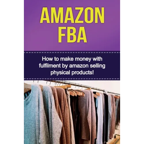 Amazon FBA: How to make money with fulfillment by amazon selling physical products! - Paperback