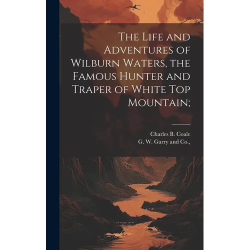 The Life and Adventures of Wilburn Waters, the Famous Hunter and Traper of White Top Mountain; - Hardcover