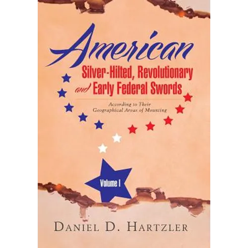 American Silver-Hilted, Revolutionary and Early Federal Swords Volume I: According to Their Geographical Areas of Mounting - Hardcover