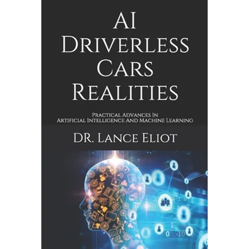 AI Driverless Cars Realities: Practical Advances In Artificial Intelligence And Machine Learning - Paperback
