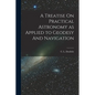 A Treatise On Practical Astronomy as Applied to Geodesy And Navigation - Paperback