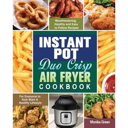 Instant Pot Duo Crisp Air Fryer Cookbook: Mouthwatering, Healthy and Easy to Follow Recipes for Everyone to Kick Start A Healthy Lifestyle - Paperback