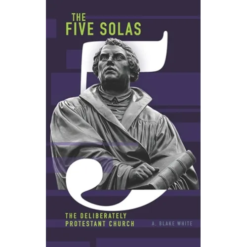 The Five Solas: The Deliberately Protestant Church - Paperback