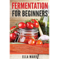 Fermentation For Beginners: 32 Little-Known Healthy Fermented Food Recipes Full of Probiotics, Enzymes, Vitamins and Minerals, for a Longer and He - Paperback