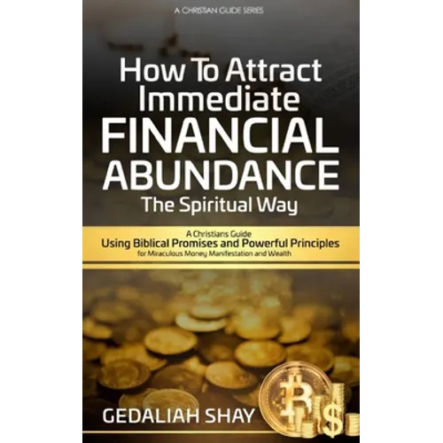 How to Attract Immediate Financial Abundance the spiritual way: A Christian Guide Using Biblical Promises and Powerful Principles for Miraculous Money - Paperback