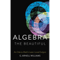 Algebra the Beautiful: An Ode to Math's Least-Loved Subject - Hardcover