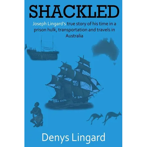 Shackled: Joseph Lingard's true story of his time in a prison hulk, transportation and travels in Australia. - Paperback