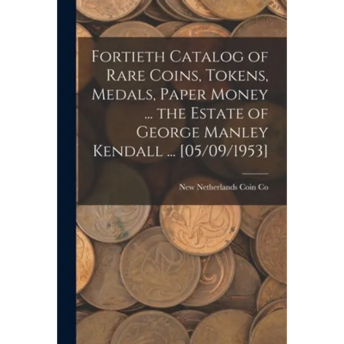 Fortieth Catalog of Rare Coins, Tokens, Medals, Paper Money ... the Estate of George Manley Kendall ... [05/09/1953] - Paperback
