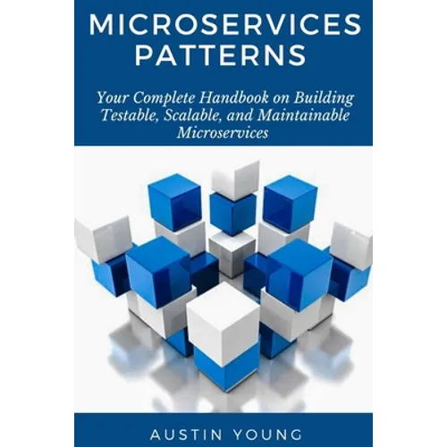 Microservices Patterns: Your Complete Handbook on Building Testable, Scalable, and Maintainable Microservices - Paperback