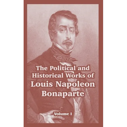 The Political and Historical Works of Louis Napoleon Bonaparte: Volume I - Paperback