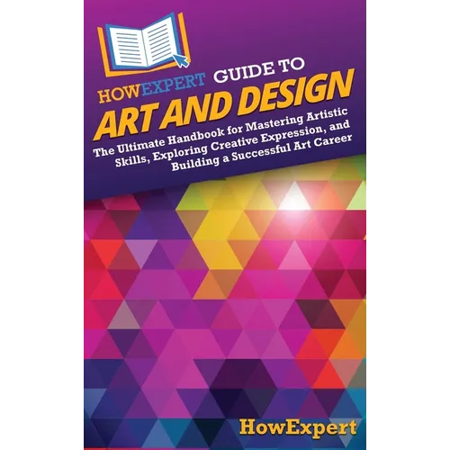 HowExpert Guide to Art and Design: The Ultimate Handbook for Mastering Artistic Skills, Exploring Creative Expression, and Building a Successful Art C - Hardcover