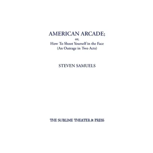 American Arcade; or, How To Shoot Yourself in the Face: (An Outrage in Two Acts) - Hardcover