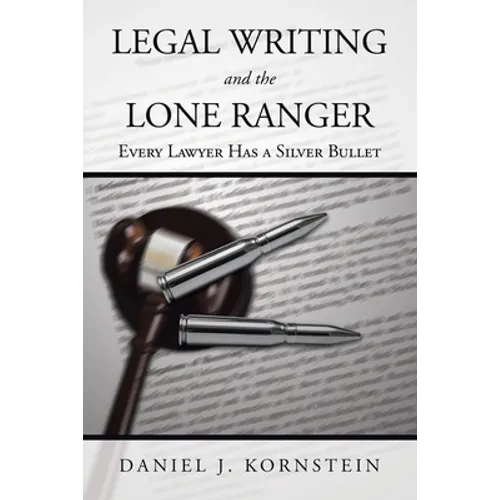 Legal Writing and the Lone Ranger: Every Lawyer Has a Silver Bullet - Paperback