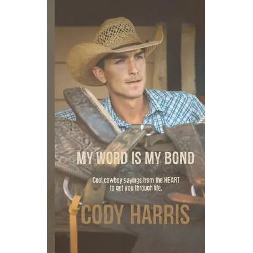 Cody Harris: My Word Is My Bond: Cool Cowboy Sayings from the Heart to Get You Through Life - Paperback