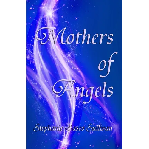 Mothers of Angels: Inspirational Thoughts for Parents Dealing with Child Loss, Volume One - Paperback