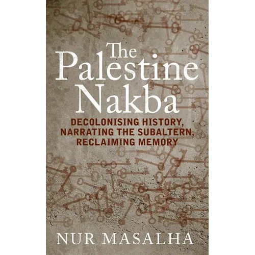 The Palestine Nakba: Decolonising History, Narrating the Subaltern, Reclaiming Memory - Paperback