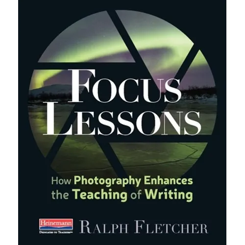 Focus Lessons: How Photography Enhances the Teaching of Writing - Paperback