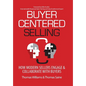 Buyer-Centered Selling: How Modern Sellers Engage & Collaborate with Buyers - Hardcover