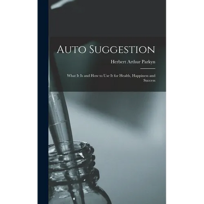 Auto Suggestion: What It Is and How to Use It for Health, Happiness and Success - Hardcover