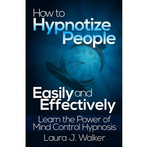 How to Hypnotize People Easily and Effectively: Learn the Power of Mind Control Hypnosis - Paperback