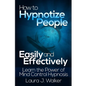 How to Hypnotize People Easily and Effectively: Learn the Power of Mind Control Hypnosis - Paperback