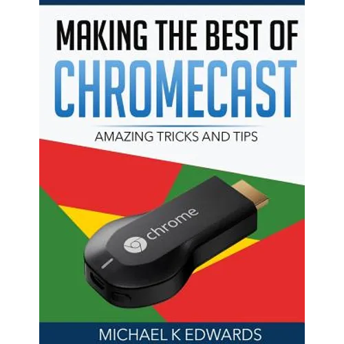 Making The Best of Chromecast: Amazing Tricks and Tips - Paperback