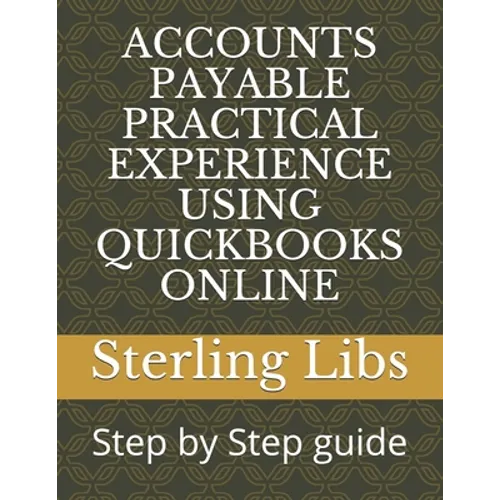 Accounts Payable Practical Experience Using QuickBooks Online: Step by Step guide - Paperback