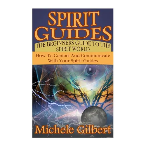 Spirit Guides: The Beginners Guide To The Spirit World: How To Contact And Communicate With Your Spirit Guides - Paperback