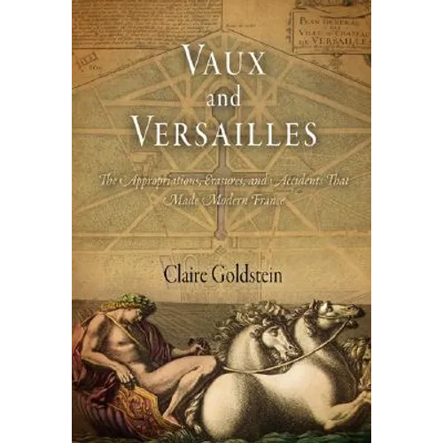 Vaux and Versailles: The Appropriations, Erasures, and Accidents That Made Modern France - Hardcover