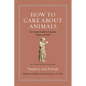 How to Care about Animals: An Ancient Guide to Creatures Great and Small - Hardcover