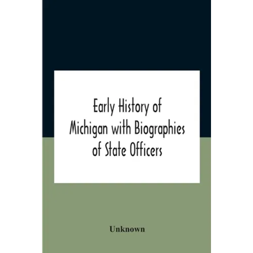 Early History Of Michigan With Biographies Of State Officers. Members Of Congress Judges And Legislators. - Paperback