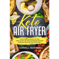 Keto Air Fryer: How To Make Delightful Yet Low Carb, Low Fat, and Low Cholesterol Meat and Vegetable Dishes For The Whole Family - Paperback