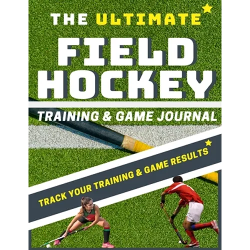 The Ultimate Field Hockey Training and Game Journal - Paperback