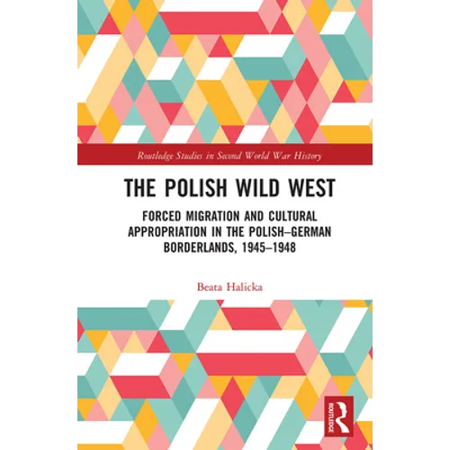The Polish Wild West: Forced Migration and Cultural Appropriation in the Polish-German Borderlands, 1945-1948 - Paperback