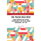 The Polish Wild West: Forced Migration and Cultural Appropriation in the Polish-German Borderlands, 1945-1948 - Paperback