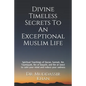 Divine Timeless Secrets To An Exceptional Muslim Life: Spiritual Teachings of Quran, Sunnah, Ibn Taymiyyah, Ibn al-Qayyim, and Ibn al-Jawzi to calm yo - Paperback