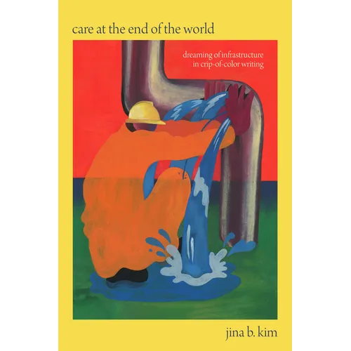 Care at the End of the World: Dreaming of Infrastructure in Crip-of-Color Writing - Paperback