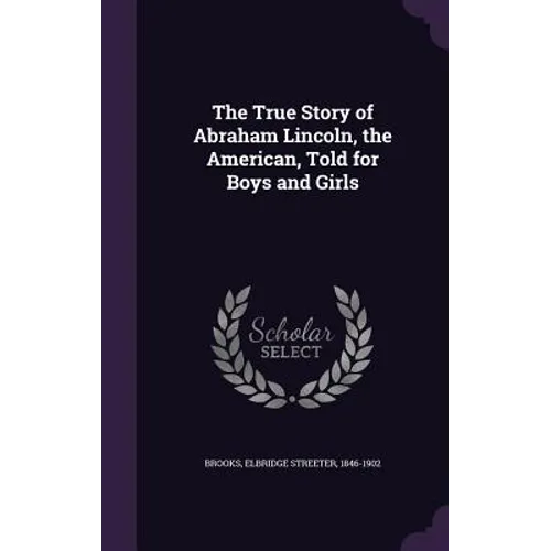 The True Story of Abraham Lincoln, the American, Told for Boys and Girls - Hardcover