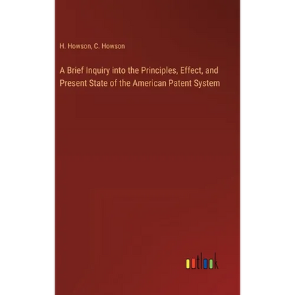 A Brief Inquiry into the Principles, Effect, and Present State of the American Patent System - Hardcover